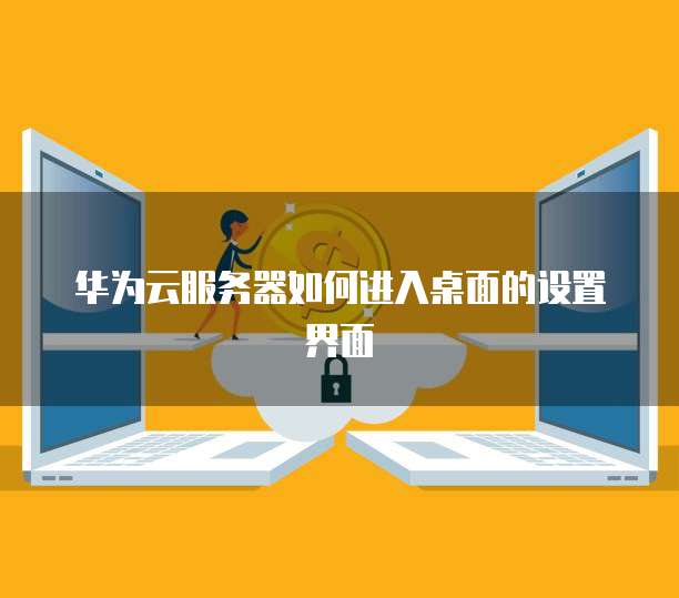 华为云服务器如何进入桌面的设置界面