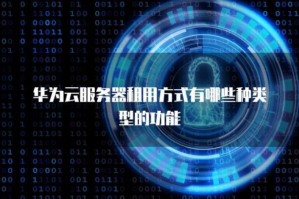 华为云服务器租用方式有哪些种类型的功能