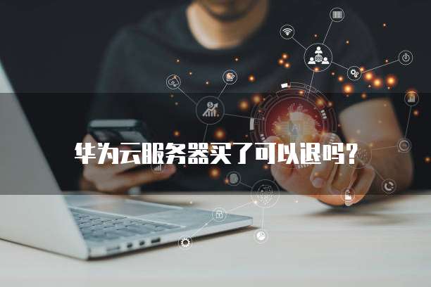 华为云服务器买了可以退吗?