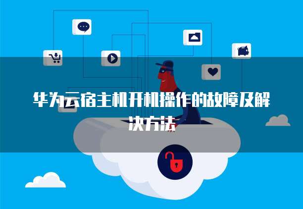 华为云宿主机开机操作的故障及解决方法