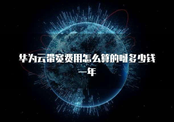 华为云带宽费用怎么算的呀多少钱一年