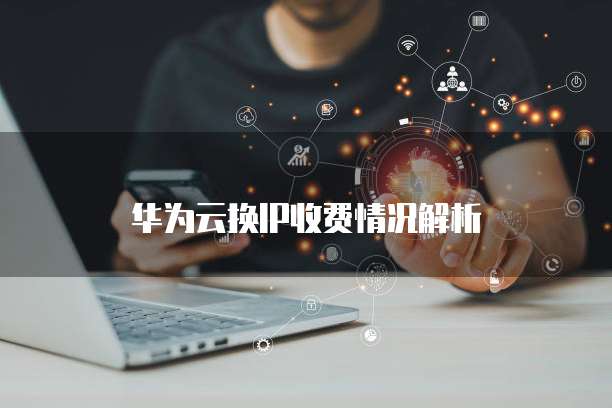 华为云换IP收费情况解析