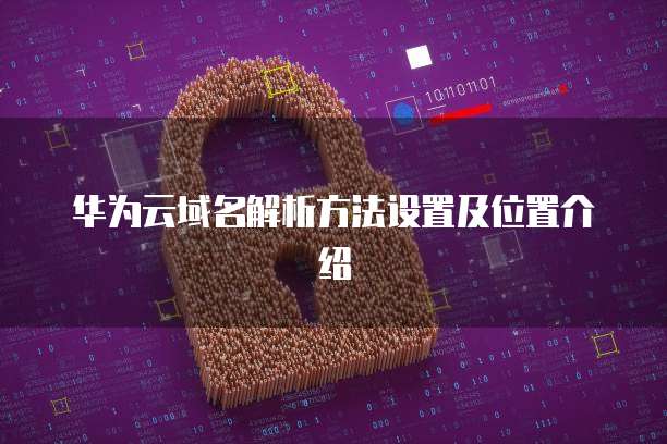 华为云域名解析方法设置及位置介绍