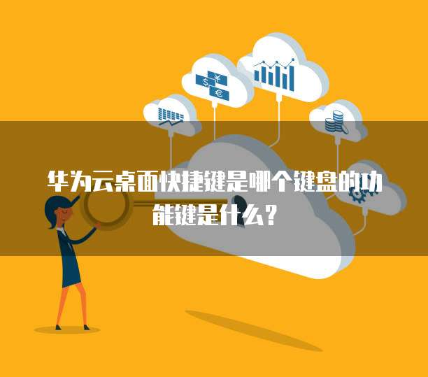华为云桌面快捷键是哪个键盘的功能键是什么?