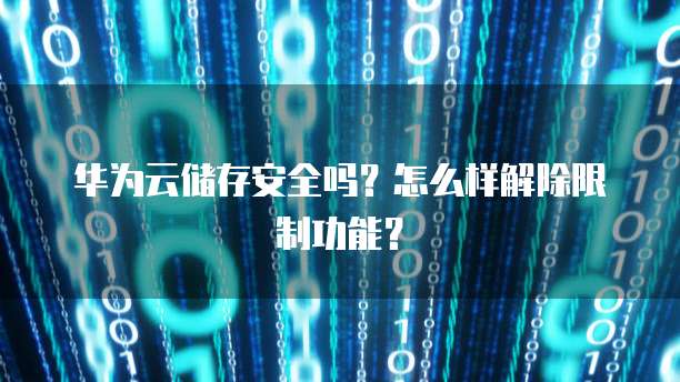 华为云储存安全吗?怎么样解除限制功能?