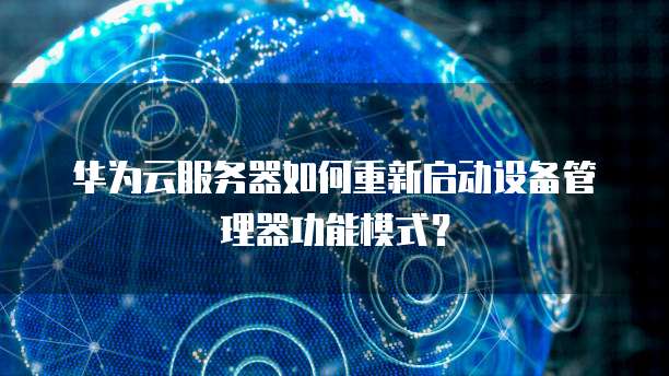 华为云服务器如何重新启动设备管理器功能模式？
