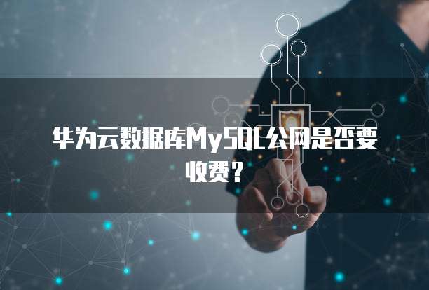 华为云数据库MySQL公网是否要收费?