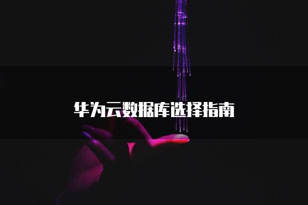 华为云数据库选择指南
