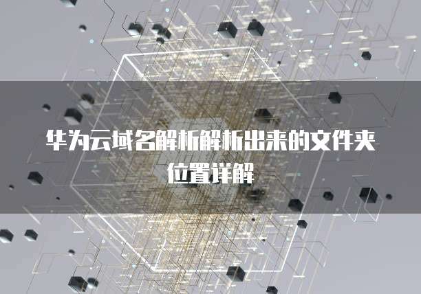 华为云域名解析解析出来的文件夹位置详解