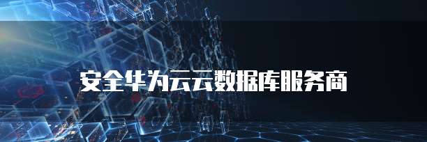 安全华为云云数据库服务商