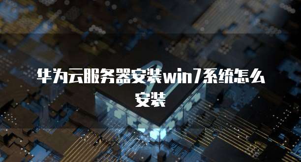 华为云服务器安装win7系统怎么安装