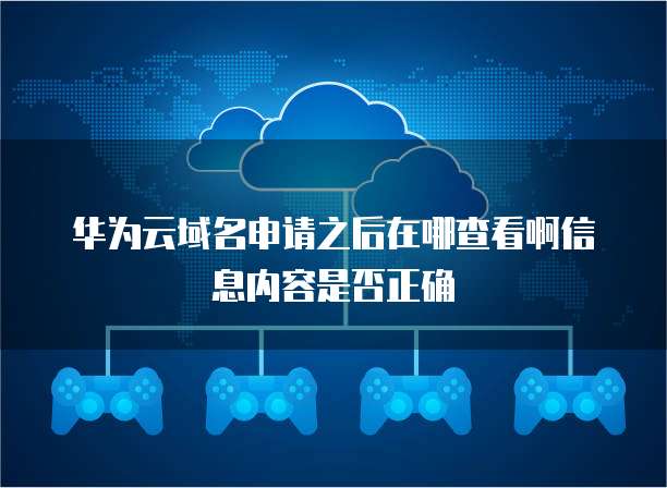 华为云域名申请之后在哪查看啊信息内容是否正确