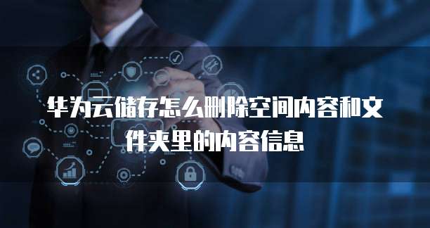 华为云储存怎么删除空间内容和文件夹里的内容信息