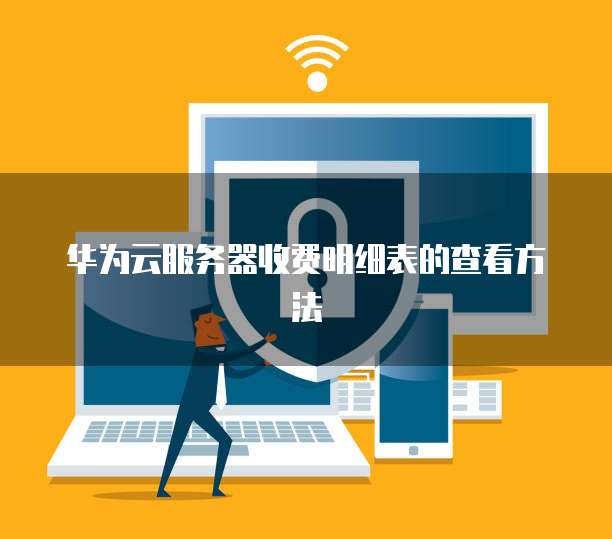 华为云服务器收费明细表的查看方法