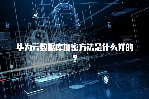 华为云数据库加密方法是什么样的？