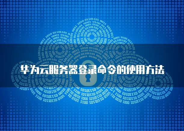 华为云服务器登录命令的使用方法