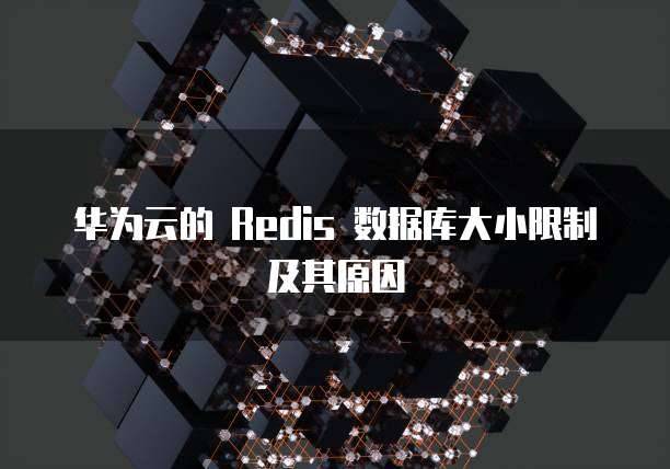 华为云的 Redis 数据库大小限制及其原因