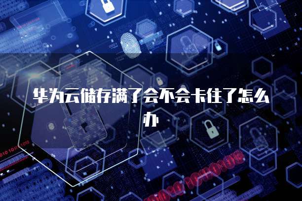 华为云储存满了会不会卡住了怎么办