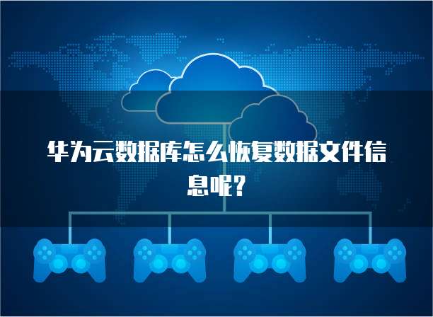 华为云数据库怎么恢复数据文件信息呢?