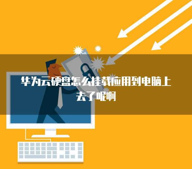 华为云硬盘怎么挂载应用到电脑上去了呢啊