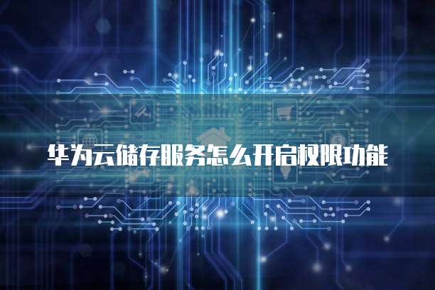 华为云储存服务怎么开启权限功能