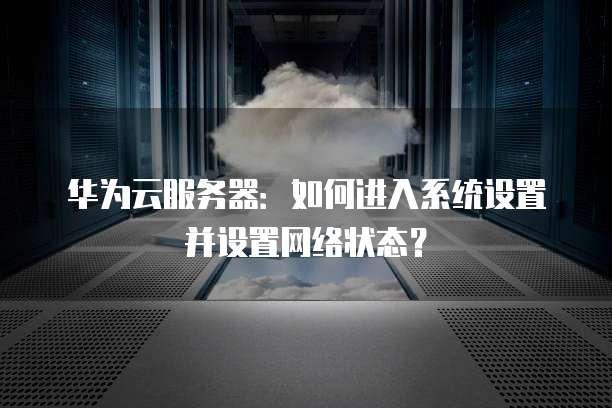 华为云服务器:如何进入系统设置并设置网络状态?