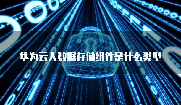 华为云大数据存储组件是什么类型