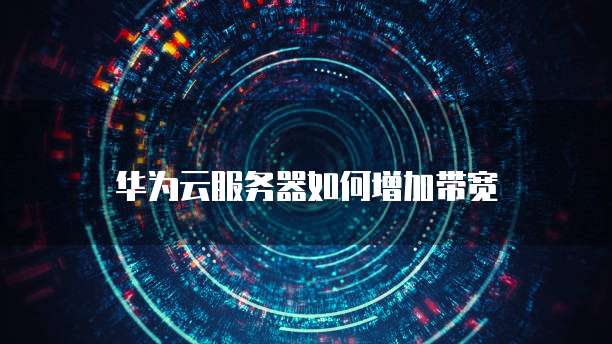 华为云服务器如何增加带宽