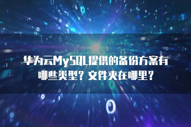 华为云MySQL提供的备份方案有哪些类型？文件夹在哪里？