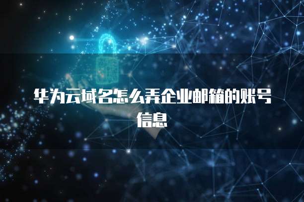 华为云域名怎么弄企业邮箱的账号信息