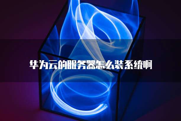 华为云的服务器怎么装系统啊