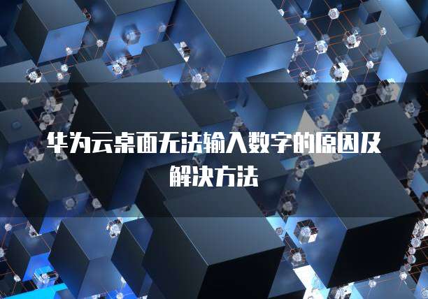 华为云桌面无法输入数字的原因及解决方法