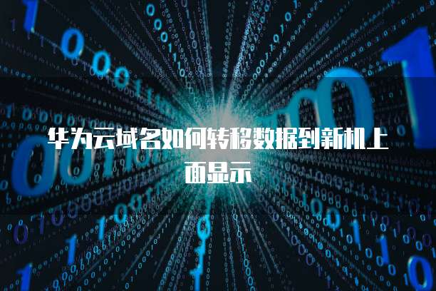 华为云域名如何转移数据到新机上面显示
