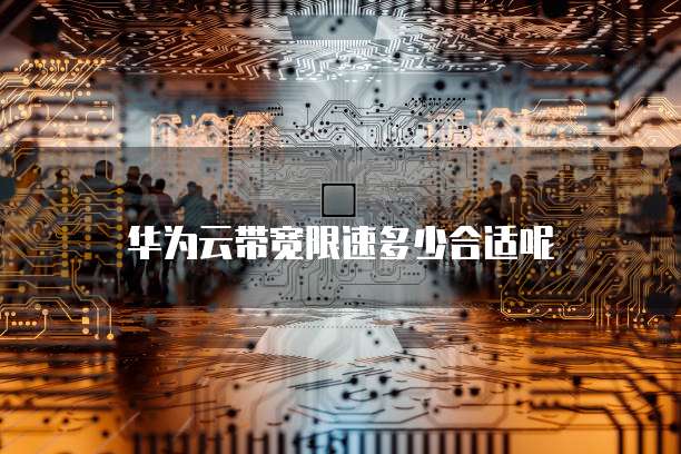 华为云带宽限速多少合适呢