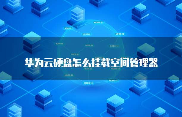 华为云硬盘怎么挂载空间管理器