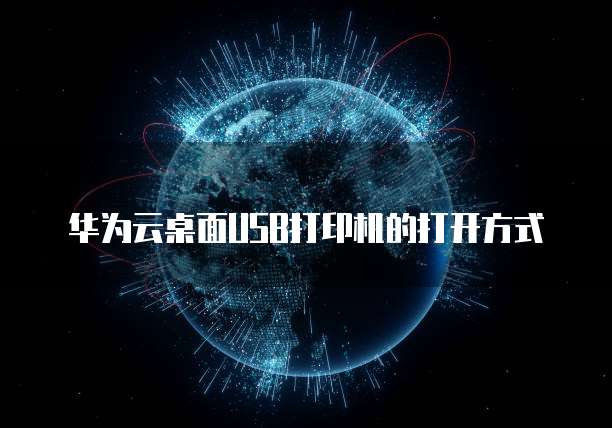 华为云桌面USB打印机的打开方式