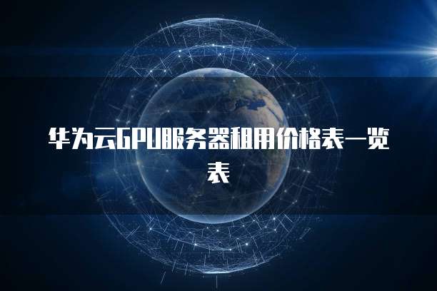 华为云GPU服务器租用价格表一览表