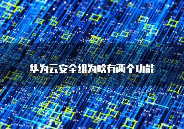 华为云安全组为啥有两个功能