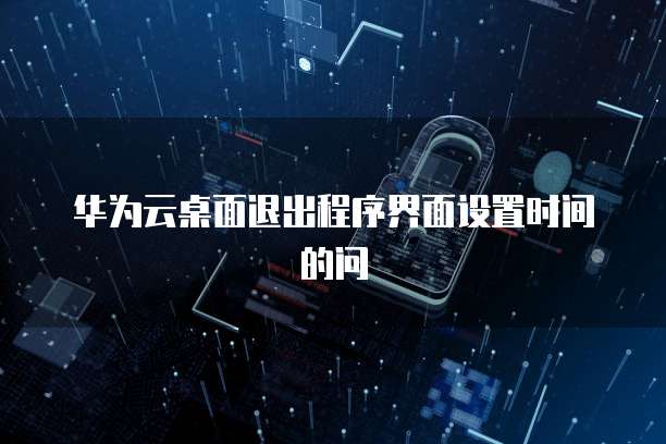 华为云桌面退出程序界面设置时间的问