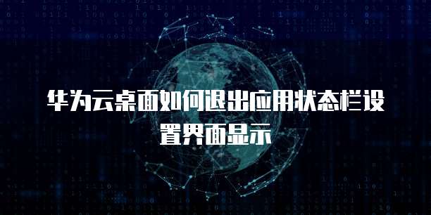 华为云桌面如何退出应用状态栏设置界面显示