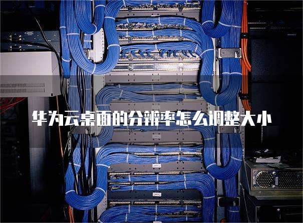 华为云桌面的分辨率怎么调整大小