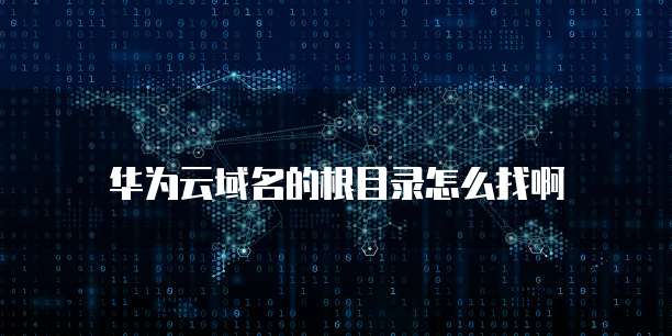 华为云域名的根目录怎么找啊