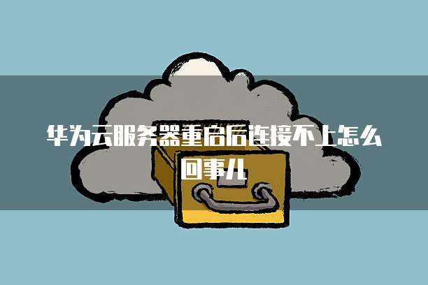 华为云服务器重启后连接不上怎么回事儿