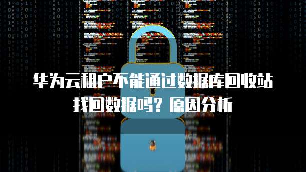华为云租户不能通过数据库回收站找回数据吗?原因分析