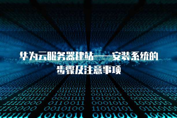 华为云服务器建站——安装系统的步骤及注意事项