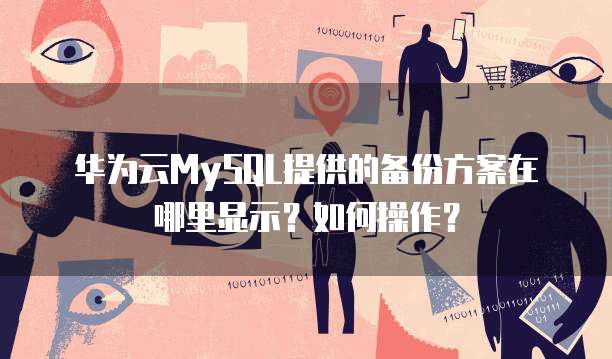 华为云MySQL提供的备份方案在哪里显示?如何操作?
