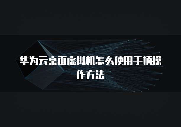 华为云桌面虚拟机怎么使用手柄操作方法