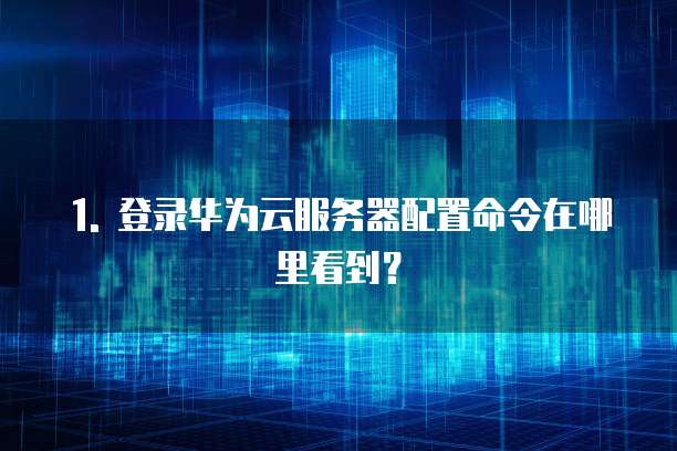 登录华为云服务器配置命令在哪看到