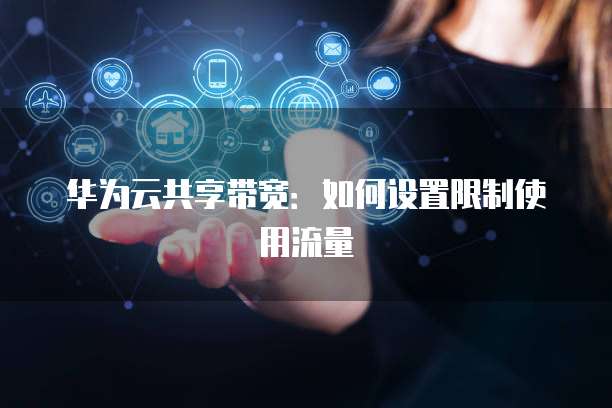 华为云共享带宽:如何设置限制使用流量