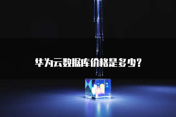 华为云数据库价格是多少?